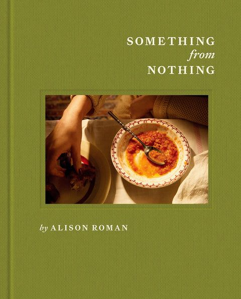 Something from Nothing: A Cookbook by Alison Roman